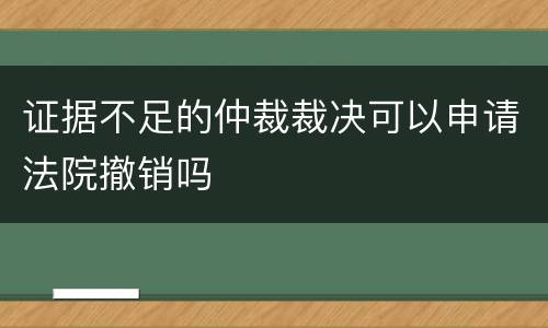 证据不足的仲裁裁决可以申请法院撤销吗