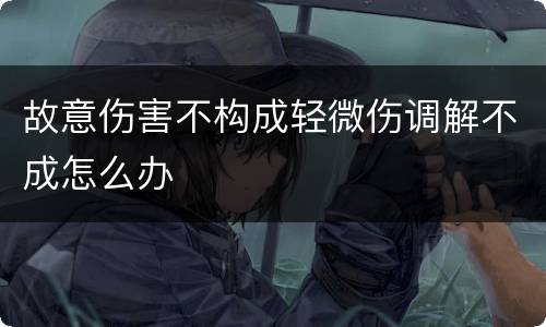 故意伤害不构成轻微伤调解不成怎么办
