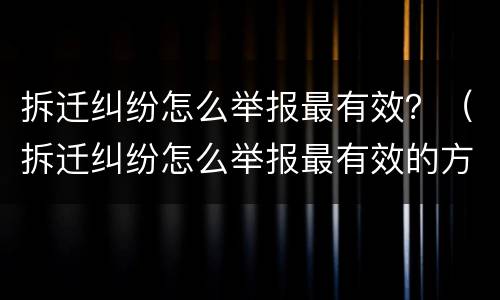 拆迁纠纷怎么举报最有效？（拆迁纠纷怎么举报最有效的方法）