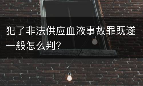 犯了非法供应血液事故罪既遂一般怎么判?