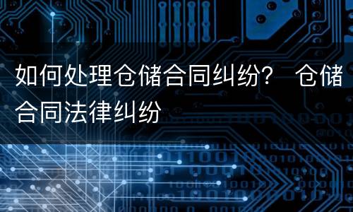 如何处理仓储合同纠纷？ 仓储合同法律纠纷