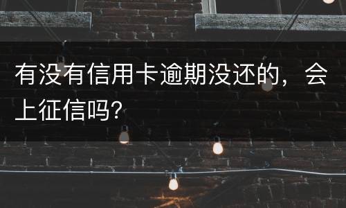 有没有信用卡逾期没还的，会上征信吗？