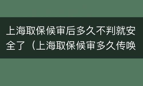 上海取保候审后多久不判就安全了（上海取保候审多久传唤一次）