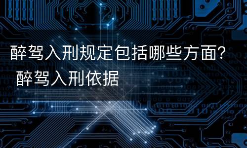 醉驾入刑规定包括哪些方面？ 醉驾入刑依据