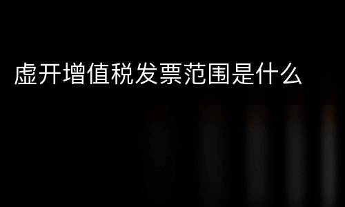 虚开增值税发票范围是什么