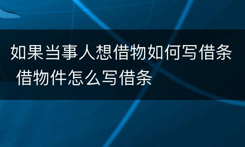 如果当事人想借物如何写借条 借物件怎么写借条