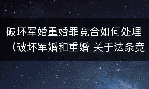 破坏军婚重婚罪竞合如何处理（破坏军婚和重婚 关于法条竞合）