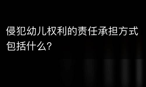 侵犯幼儿权利的责任承担方式包括什么？