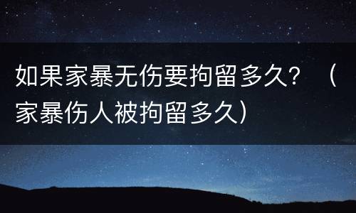 如果家暴无伤要拘留多久？（家暴伤人被拘留多久）