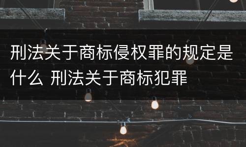 刑法关于商标侵权罪的规定是什么 刑法关于商标犯罪