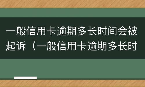 一般信用卡逾期多长时间会被起诉（一般信用卡逾期多长时间会被起诉成功）