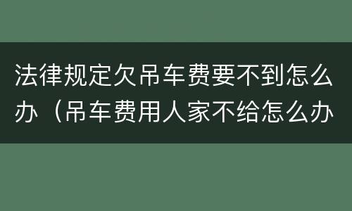法律规定欠吊车费要不到怎么办（吊车费用人家不给怎么办）