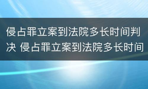 侵占罪立案到法院多长时间判决 侵占罪立案到法院多长时间判决结案
