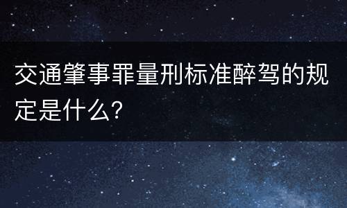 交通肇事罪量刑标准醉驾的规定是什么？