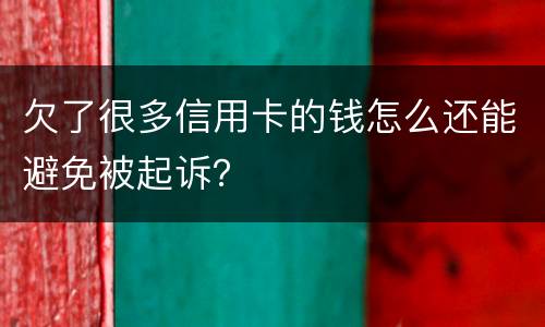 欠了很多信用卡的钱怎么还能避免被起诉？