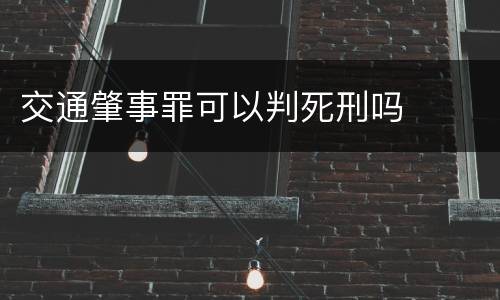 交通肇事罪可以判死刑吗