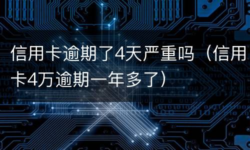 信用卡逾期了4天严重吗（信用卡4万逾期一年多了）