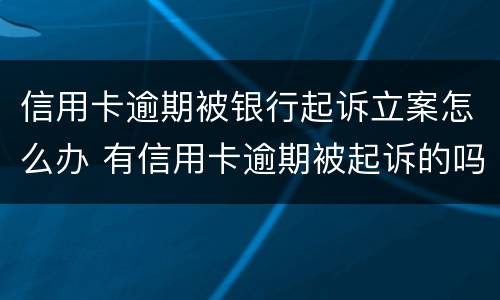 信用卡逾期被银行起诉立案怎么办 有信用卡逾期被起诉的吗