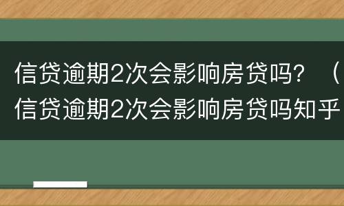 信贷逾期2次会影响房贷吗？（信贷逾期2次会影响房贷吗知乎）