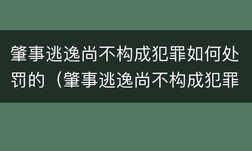 肇事逃逸尚不构成犯罪如何处罚的（肇事逃逸尚不构成犯罪如何处罚的规定）