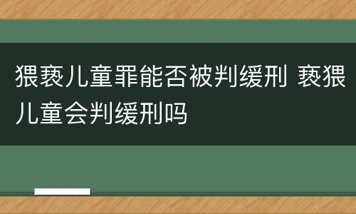 猥亵儿童罪能否被判缓刑 亵猥儿童会判缓刑吗