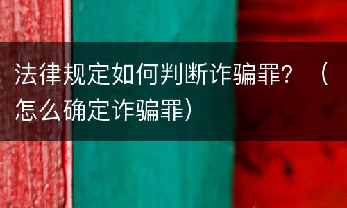 法律规定如何判断诈骗罪？（怎么确定诈骗罪）