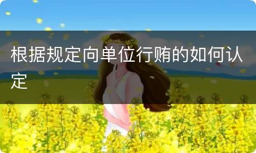 根据规定向单位行贿的如何认定