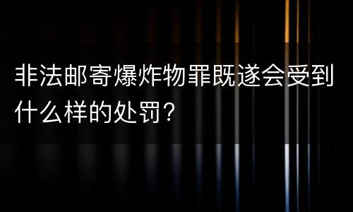 非法邮寄爆炸物罪既遂会受到什么样的处罚?