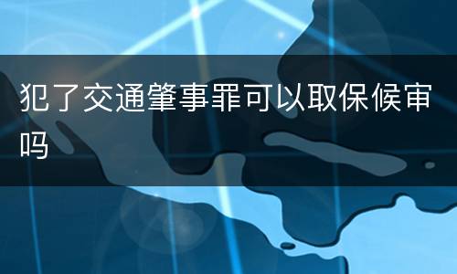 犯了交通肇事罪可以取保候审吗