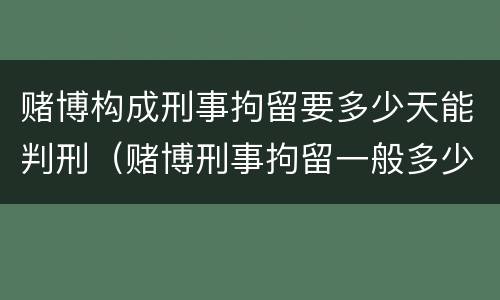 赌博构成刑事拘留要多少天能判刑（赌博刑事拘留一般多少天判刑）