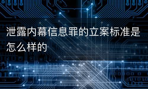 泄露内幕信息罪的立案标准是怎么样的