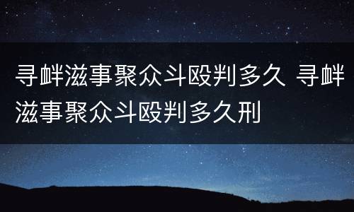 寻衅滋事聚众斗殴判多久 寻衅滋事聚众斗殴判多久刑