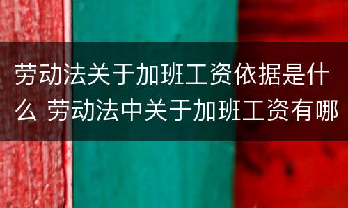 劳动法关于加班工资依据是什么 劳动法中关于加班工资有哪些规定