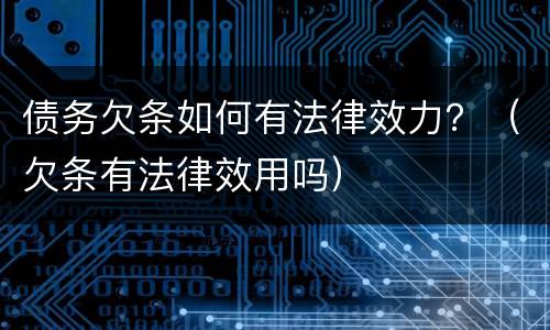 债务欠条如何有法律效力？（欠条有法律效用吗）