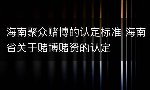 海南聚众赌博的认定标准 海南省关于赌博赌资的认定