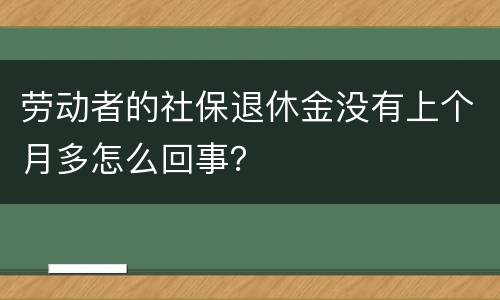 劳动者的社保退休金没有上个月多怎么回事？