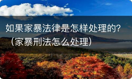 如果家暴法律是怎样处理的？（家暴刑法怎么处理）