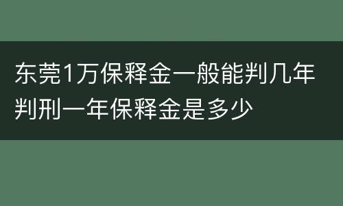 东莞1万保释金一般能判几年 判刑一年保释金是多少