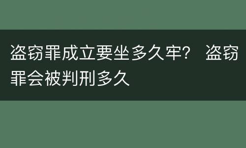 盗窃罪成立要坐多久牢？ 盗窃罪会被判刑多久
