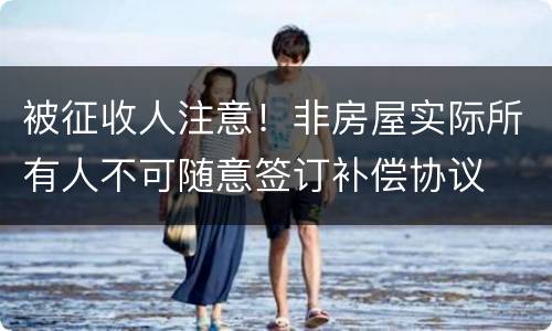 被征收人注意！非房屋实际所有人不可随意签订补偿协议