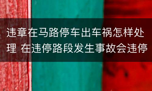 违章在马路停车出车祸怎样处理 在违停路段发生事故会违停吗