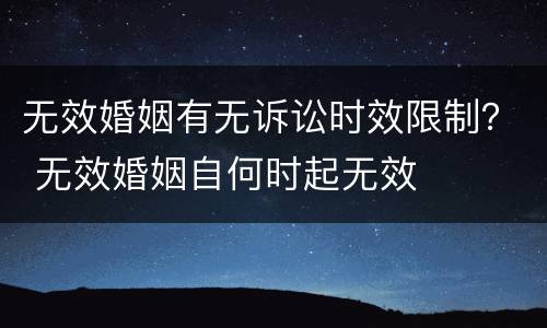 无效婚姻有无诉讼时效限制？ 无效婚姻自何时起无效