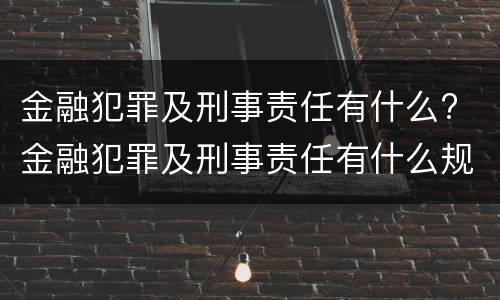 金融犯罪及刑事责任有什么? 金融犯罪及刑事责任有什么规定