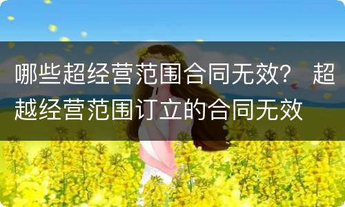 哪些超经营范围合同无效？ 超越经营范围订立的合同无效