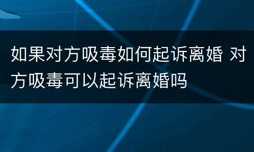 如果对方吸毒如何起诉离婚 对方吸毒可以起诉离婚吗