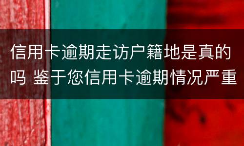信用卡逾期走访户籍地是真的吗 鉴于您信用卡逾期情况严重 实地核访