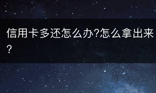 信用卡多还怎么办?怎么拿出来?
