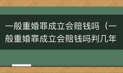 一般重婚罪成立会赔钱吗（一般重婚罪成立会赔钱吗判几年）