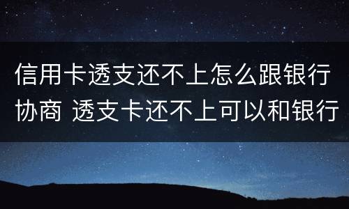信用卡透支还不上怎么跟银行协商 透支卡还不上可以和银行协商解决吗