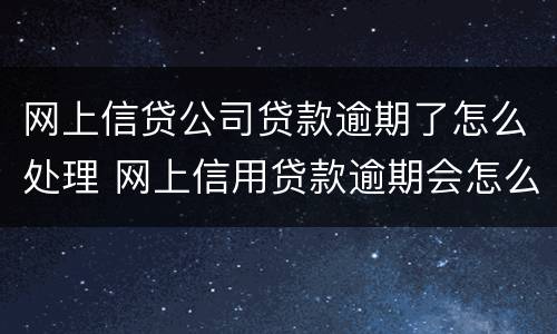 网上信贷公司贷款逾期了怎么处理 网上信用贷款逾期会怎么样